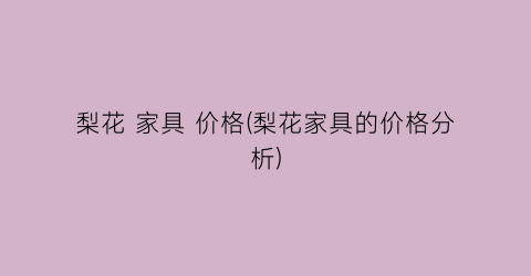 梨花 家具 价格(梨花家具的价格分析)